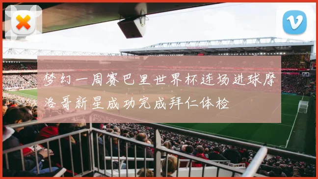 梦幻一周赛巴里世界杯连场进球摩洛哥新星成功完成拜仁体检