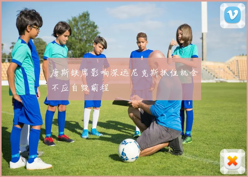 唐斯缺席影响深远尼克斯抓住机会不应自毁前程