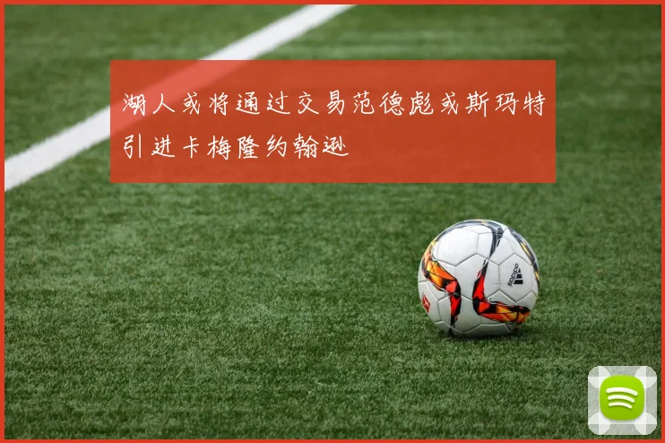 湖人或将通过交易范德彪或斯玛特引进卡梅隆约翰逊