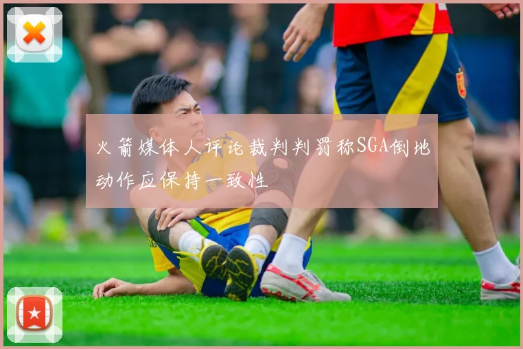 火箭媒体人评论裁判判罚称SGA倒地动作应保持一致性