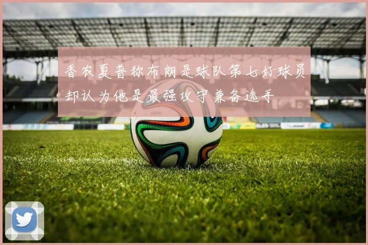 香农夏普称布朗是球队第七好球员却认为他是最强攻守兼备选手